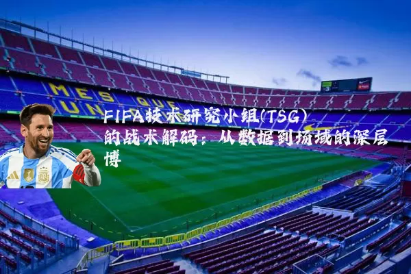 FIFA技术研究小组(TSG)的战术解码：从数据到场域的深层博弈