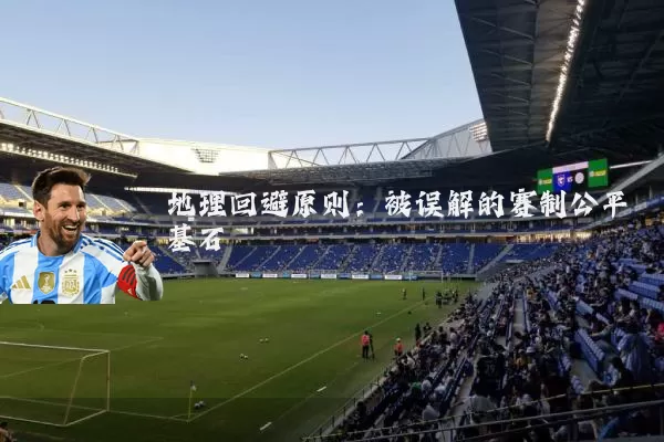 地理回避原则：被误解的赛制公平基石