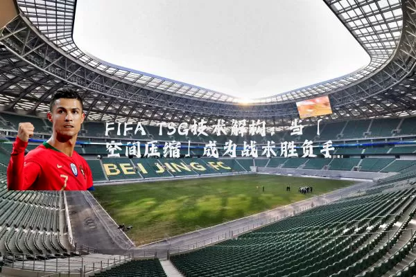 FIFA TSG技术解构：当「空间压缩」成为战术胜负手
