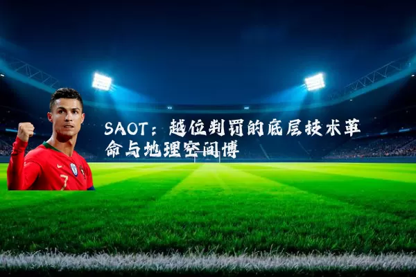 SAOT：越位判罚的底层技术革命与地理空间博弈