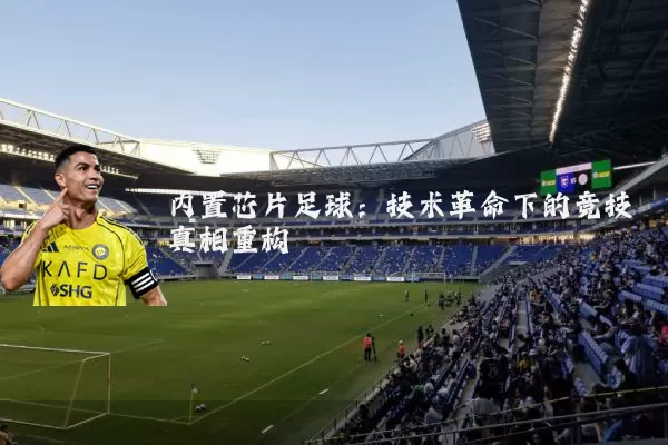 内置芯片足球：技术革命下的竞技真相重构