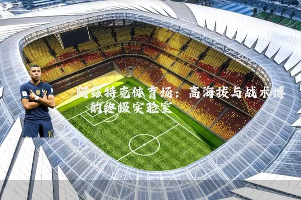阿兹特克体育场:高海拔与战术博弈的终极实验室