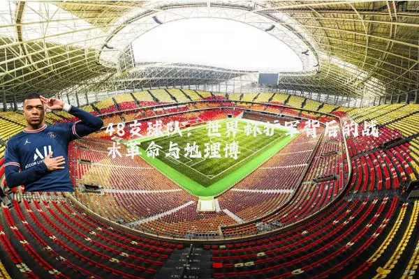 48支球队：世界杯扩军背后的战术革命与地理博弈