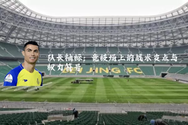 队长袖标：竞技场上的战术支点与权力符号