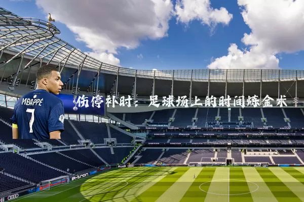伤停补时:足球场上的时间炼金术