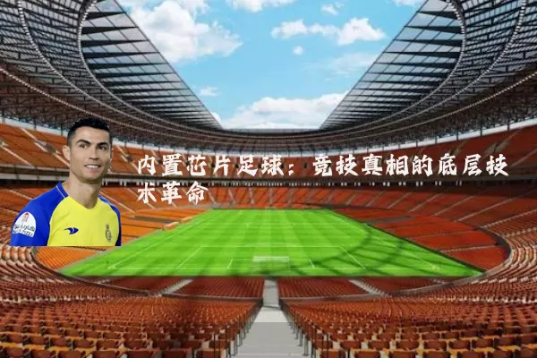 内置芯片足球:竞技真相的底层技术革命