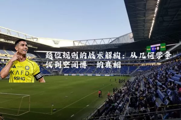 越位规则的战术解构：从几何学争议到空间博弈的真相