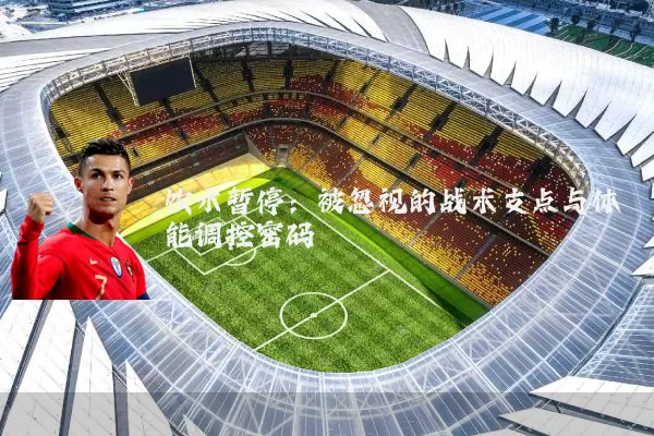 饮水暂停：被忽视的战术支点与体能调控密码
