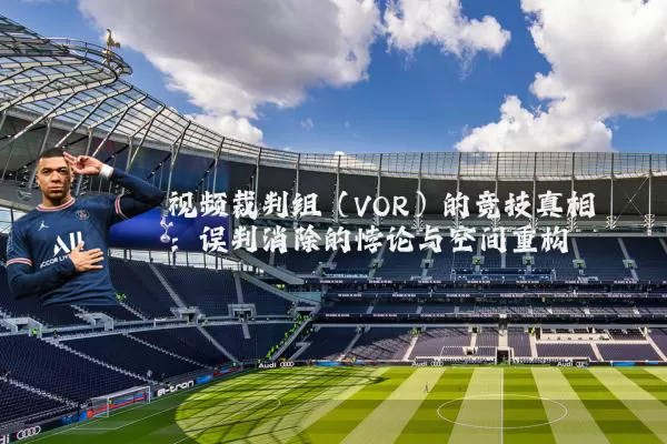 视频裁判组(VOR)的竞技真相:误判消除的悖论与空间重构