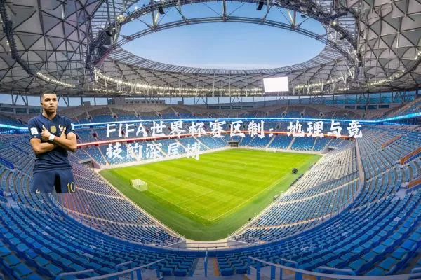 FIFA世界杯赛区制:地理与竞技的深层博弈