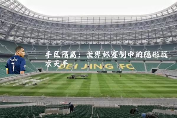 半区隔离:世界杯赛制中的隐形战术天平