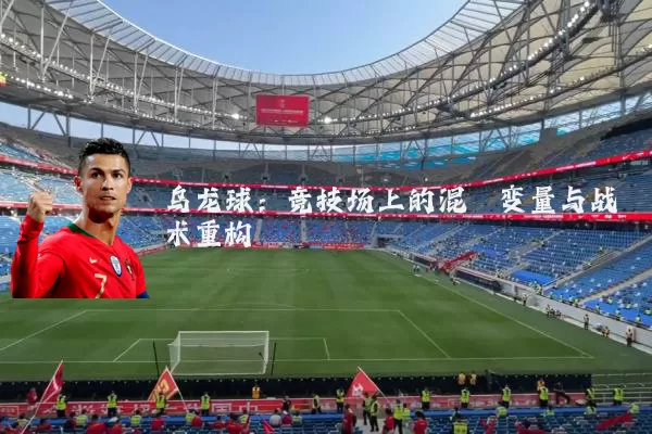 乌龙球:竞技场上的混沌变量与战术重构