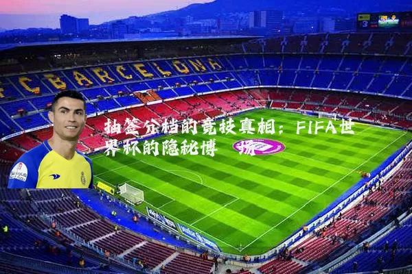 抽签分档的竞技真相：FIFA世界杯的隐秘博弈场