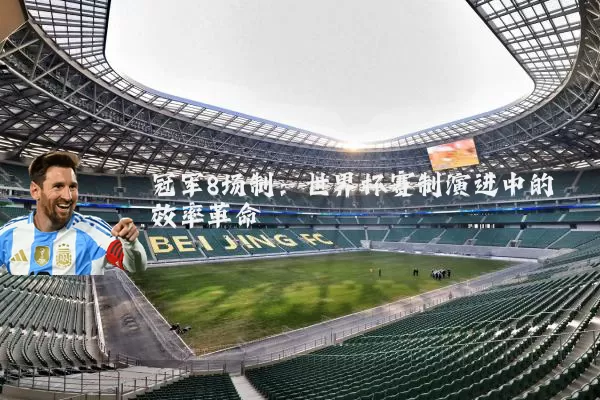 冠军8场制：世界杯赛制演进中的效率革命