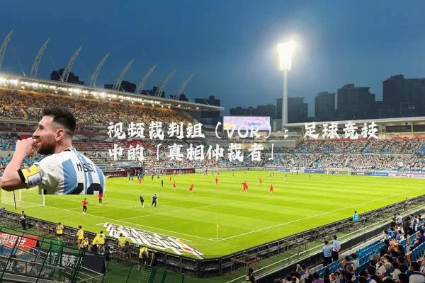 视频裁判组(VOR):足球竞技中的「真相仲裁者」