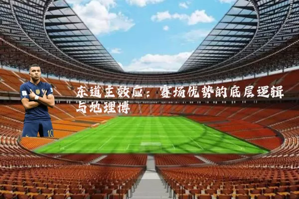 东道主效应:赛场优势的底层逻辑与地理博弈