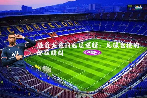 胜负关系的底层逻辑:足球竞技的终极解构