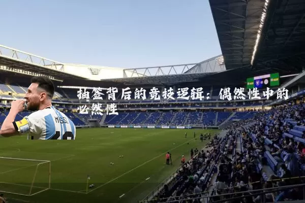 抽签背后的竞技逻辑：偶然性中的必然性