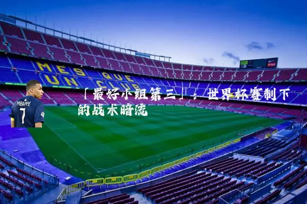 「最好小组第三」：世界杯赛制下的战术暗流