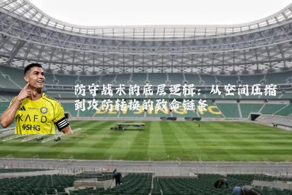 防守战术的底层逻辑：从空间压缩到攻防转换的致命链条