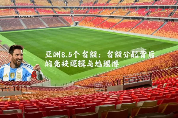 亚洲8.5个名额：名额分配背后的竞技逻辑与地理博弈