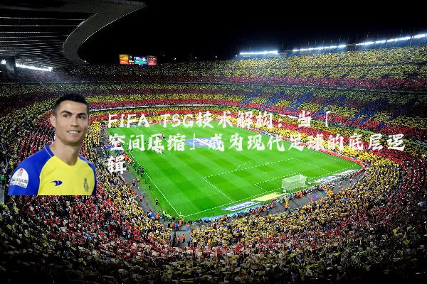 FIFA TSG技术解构：当「空间压缩」成为现代足球的底层逻辑